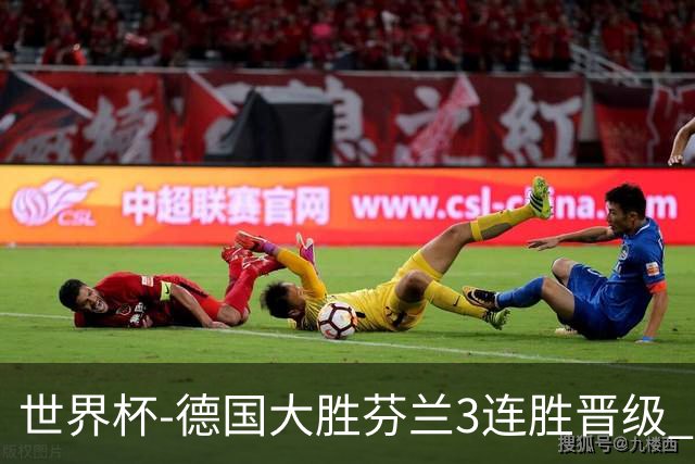 世界杯-德国大胜芬兰3连胜晋级 芬兰3连败出局