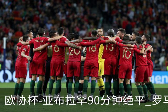 欧协杯-亚布拉罕90分钟绝平 罗马总分2-1涉险晋级