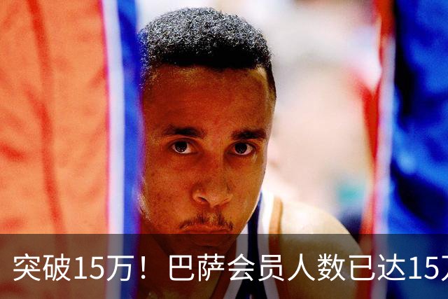 突破15万！巴萨会员人数已达15万1787人，会员数两年增加1万8