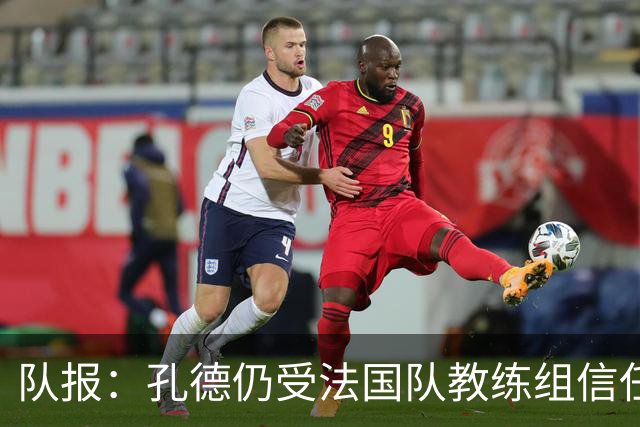 队报：孔德仍受法国队教练组信任，特奥表现受质疑可能被迪涅取代